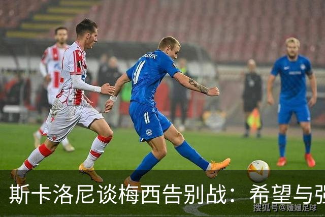 斯卡洛尼谈梅西告别战：希望与强队多交手