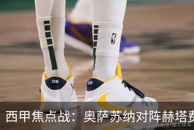 西甲焦点战：奥萨苏纳对阵赫塔费赛前深度剖析